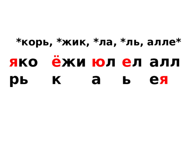 *корь, *жик, *ла, *ль, алле* ё жик я корь ю ла е ль алле я 