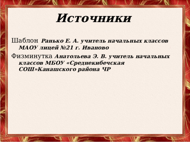 Источники Шаблон  Ранько Е. А. учитель начальных классов МАОУ лицей №21 г. Иваново Физминутка  Анатольева Э. В. учитель начальных классов МБОУ «Среднекибечская СОШ»Канашского района ЧР  