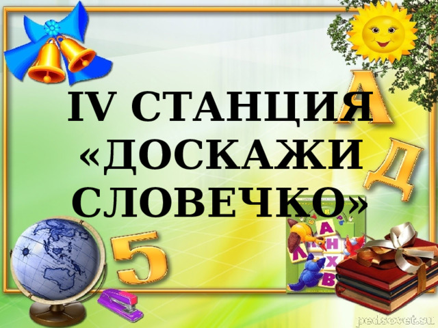 IV СТАНЦИЯ  «ДОСКАЖИ  СЛОВЕЧКО» 