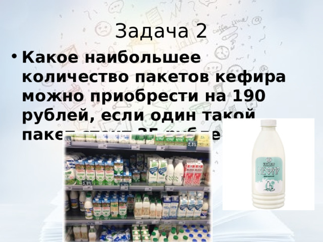 Задача 2 Какое наибольшее количество пакетов кефира можно приобрести на 190 рублей, если один такой пакет стоит 35 рублей?  