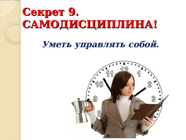Секрет 9. САМОДИСЦИПЛИНА! Уметь управлять собой. 
