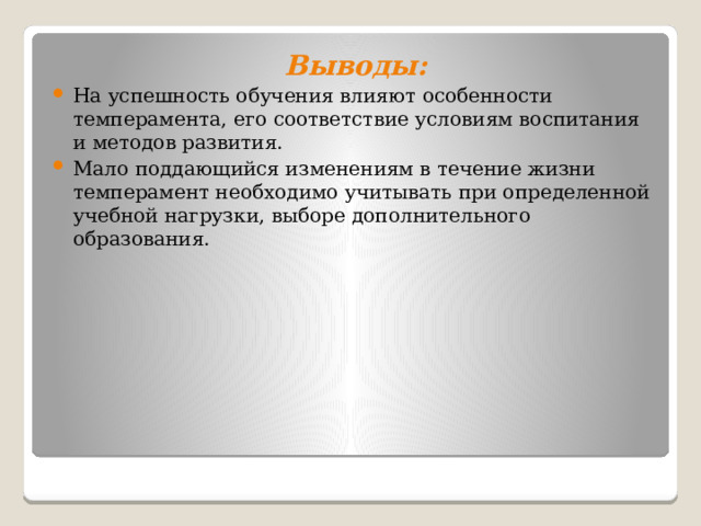 Выводы: На успешность обучения влияют особенности темперамента, его соответствие условиям воспитания и методов развития. Мало поддающийся изменениям в течение жизни темперамент необходимо учитывать при определенной учебной нагрузки, выборе дополнительного образования. 