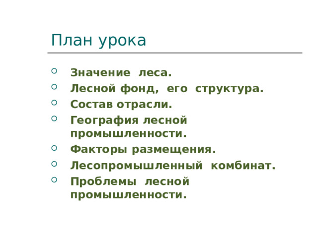 План урока Значение леса. Лесной фонд, его структура. Состав отрасли. География лесной промышленности. Факторы размещения. Лесопромышленный комбинат. Проблемы лесной промышленности. 