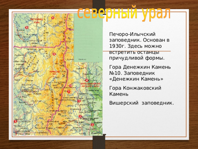 Печоро-Илычский заповедник. Основан в 1930г. Здесь можно встретить останцы причудливой формы. Гора Денежкин Камень №10. Заповедник «Денежкин Камень» Гора Конжаковский Камень Вишерский заповедник. 