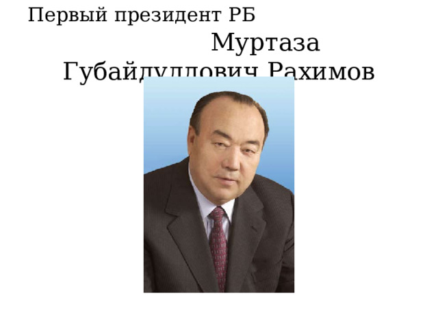 Первый президент РБ  Муртаза Губайдуллович Рахимов 