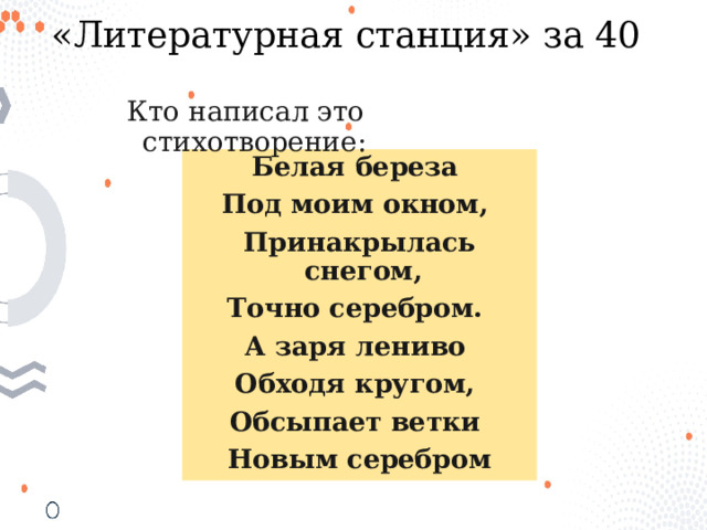 «Литературная станция» за 40 Кто написал это стихотворение: Белая береза Под моим окном, Принакрылась снегом, Точно серебром. А заря лениво Обходя кругом, Обсыпает ветки Новым серебром 