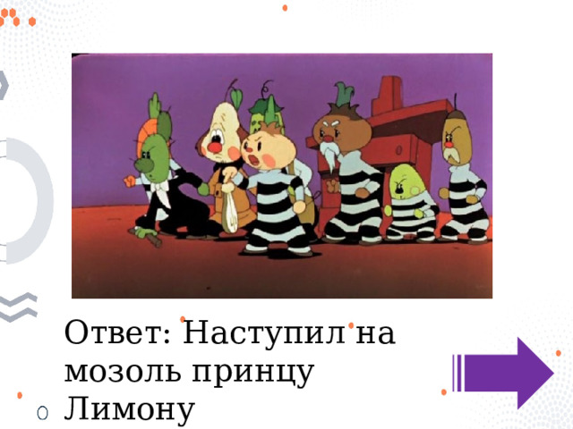 Ответ: Наступил на мозоль принцу Лимону 