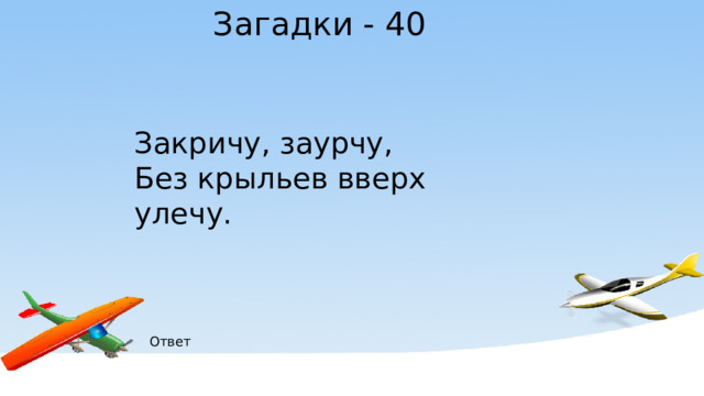 Загадки - 40 Закричу, заурчу, Без крыльев вверх улечу. Ответ 