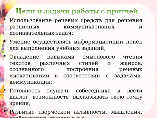 Использование речевых средств для решения различных коммуникативных и познавательных задач; Умение осуществлять информационный поиск для выполнения учебных заданий;  Овладение навыками смыслового чтения текстов различных стилей и жанров, осознанного  построения речевых высказываний в соответствии с задачами  коммуникации;  Готовность слушать собеседника и вести диалог, возможность  высказывать свою точку зрения;  Развитие творческой активности, мышления, воображения, памяти и т.д. 