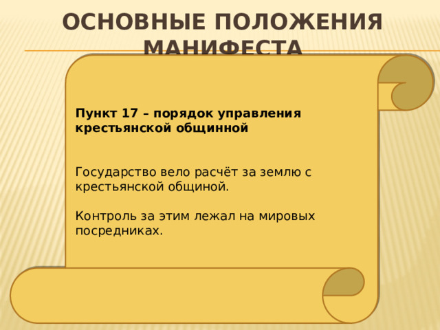 Основные положения манифеста Пункт 17 – порядок управления крестьянской общинной Государство вело расчёт за землю с крестьянской общиной. Контроль за этим лежал на мировых посредниках. 