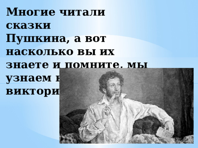 Многие читали сказки  Пушкина, а вот насколько вы их знаете и помните, мы узнаем в конце нашей викторины. 