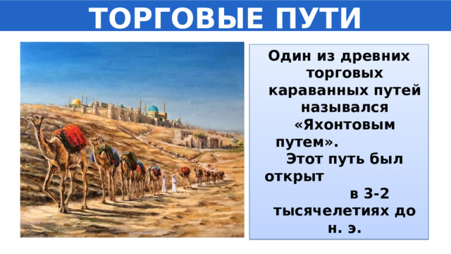 ТОРГОВЫЕ ПУТИ Один из древних торговых караванных путей назывался «Яхонтовым путем». Этот путь был открыт в 3-2 тысячелетиях до н. э.  
