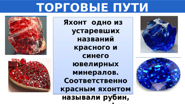 ТОРГОВЫЕ ПУТИ Яхонт одно из устаревших названий красного и синего ювелирных минералов. Соответственно красным яхонтом называли рубин, а синим сапфир. 