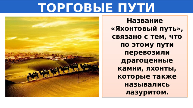 ТОРГОВЫЕ ПУТИ Название «Яхонтовый путь», связано с тем, что по этому пути перевозили драгоценные камни, яхонты, которые также назывались лазуритом. 