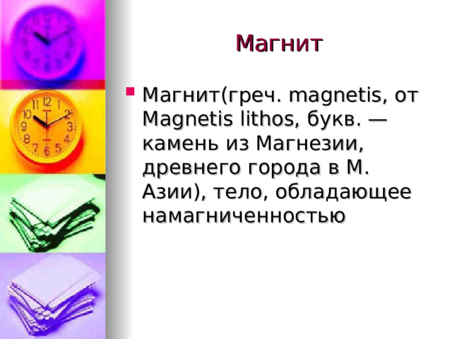 Магнит(греч. magnetis, от Magnetis lithos, букв. — камень из Магнезии, древнего города в М. Азии), тело, обладающее намагниченностью 