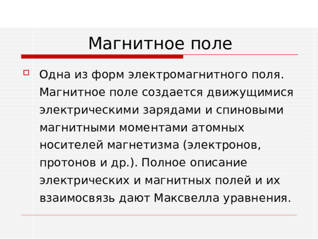 Одна из форм электромагнитного поля. Магнитное поле создается движущимися электрическими зарядами и спиновыми магнитными моментами атомных носителей магнетизма (электронов, протонов и др.). Полное описание электрических и магнитных полей и их взаимосвязь дают Максвелла уравнения. 