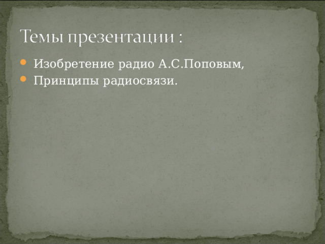  Изобретение радио А.С.Поповым,  Принципы радиосвязи.  