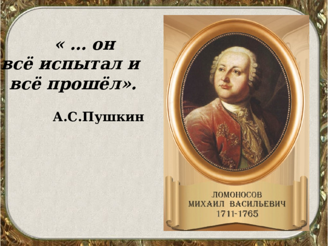  « … он всё испытал и всё прошёл».  А.С.Пушкин  