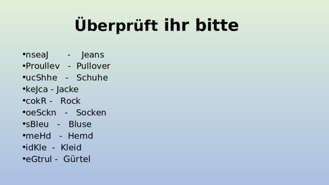 Überprüft ihr bitte nseaJ       -    Jeans                             Proullev -  Pullover ucShhe - Schuhe keJca - Jacke cokR - Rock oeSckn - Socken   sBleu - Bluse meHd - Hemd idKle - Kleid   eGtrul - Gürtel   