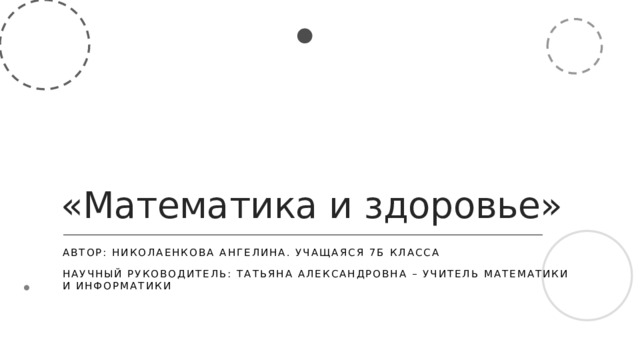 «Математика и здоровье» Автор: Николаенкова Ангелина. Учащаяся 7б класса Научный руководитель: Татьяна Александровна – учитель математики и информатики  