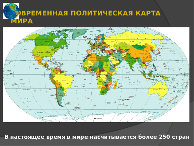 СОВРЕМЕННАЯ ПОЛИТИЧЕСКАЯ КАРТА МИРА В настоящее время в мире насчитывается более 250 стран 