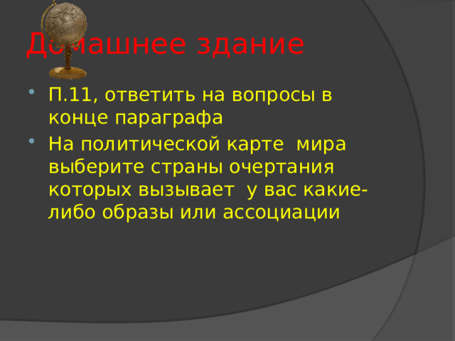 Домашнее здание П.11, ответить на вопросы в конце параграфа На политической карте мира выберите страны очертания которых вызывает у вас какие- либо образы или ассоциации 