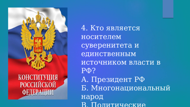 4. Кто является носителем суверенитета и единственным источником власти в РФ?  А. Президент РФ  Б. Многонациональный народ  В. Политические партии  Г. Федеральное Собрание РФ 