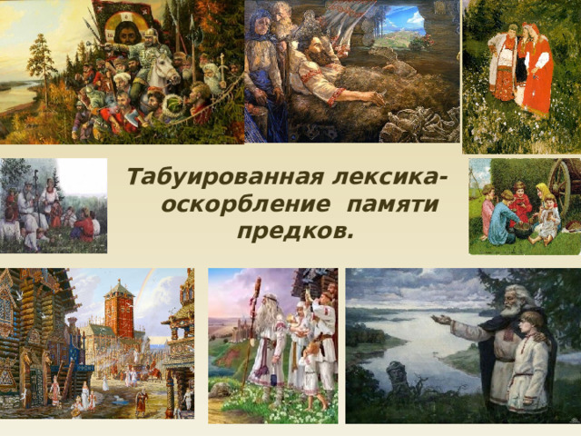 Табуированная лексика- оскорбление памяти предков. 