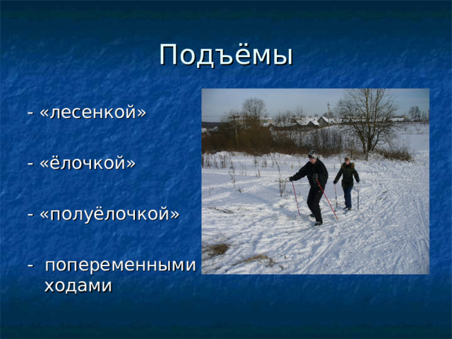 Подъёмы - «лесенкой» - «ёлочкой» - «полуёлочкой» - попеременными ходами 