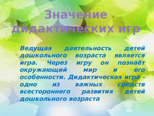 Значение дидактических игр    Ведущая деятельность детей дошкольного возраста является игра. Через игру он познаёт окружающий мир и его особенности. Дидактическая игра - одно из важных средств всестороннего развития детей дошкольного возраста 