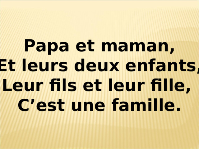 Papa et maman, Et leurs deux enfants, Leur fils et leur fille, C’est une famille. 