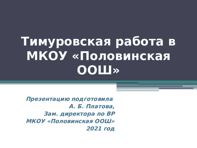 Тимуровская работа в МКОУ «Половинская ООШ» Презентацию подготовила А. Б. Платова, Зам. директора по ВР МКОУ «Половинская ООШ» 2021 год 