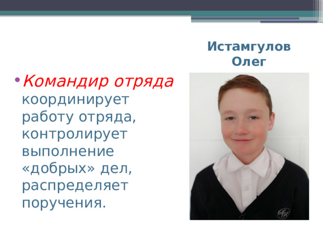   Командир отряда координирует работу отряда, контролирует выполнение «добрых» дел, распределяет поручения. Истамгулов Олег 