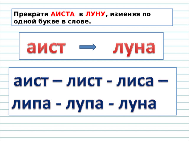 Преврати АИСТА в ЛУНУ , изменяя по одной букве в слове. 