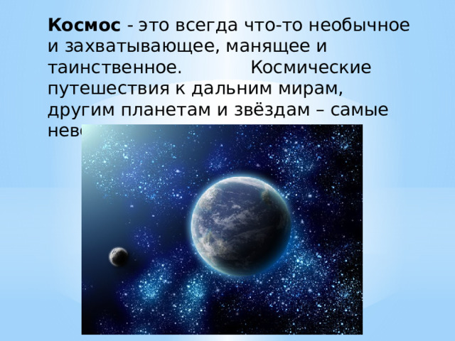Космос - это всегда что-то необычное и захватывающее, манящее и таинственное. Космические путешествия к дальним мирам, другим планетам и звёздам – самые невероятные и притягивающие. 