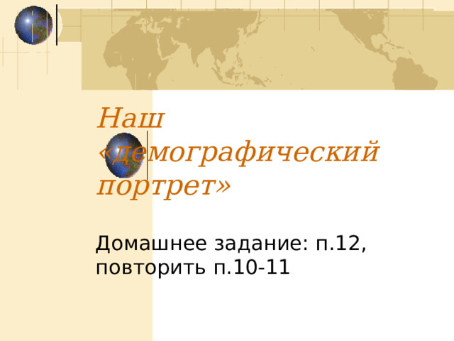 Наш «демографический портрет» Домашнее задание: п.12, повторить п.10-11 