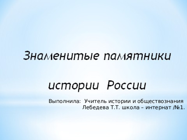 Выполнила: Учитель истории и обществознания  Лебедева Т.Т. школа – интернат /№1. 