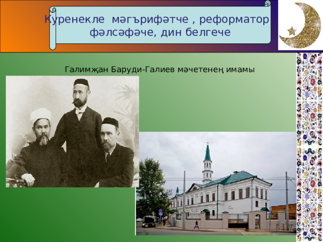 Куренекле мәгърифәтче , реформатор, ф әлсәфәче, дин белгече Галимҗан Баруди-Галиев мәчетенең имамы 