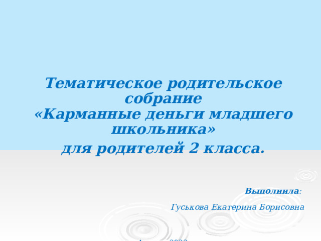         Тематическое родительское собрание  «Карманные деньги младшего школьника» для родителей 2 класса.    Выполнила :  Гуськова Екатерина Борисовна   Апрель, 2022      