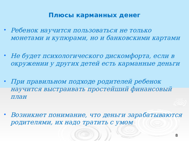 Плюсы карманных денег Ребенок научится пользоваться не только монетами и купюрами, но и банковскими картами  Не будет психологического дискомфорта, если в окружении у других детей есть карманные деньги  При правильном подходе родителей ребенок научится выстраивать простейший финансовый план  Возникнет понимание, что деньги зарабатываются родителями, их надо тратить с умом   