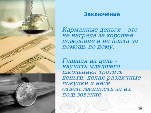 Заключение Карманные деньги – это не награда за хорошее поведение и не плата за помощь по дому.  Главная их цель – научить младшего школьника тратить деньги, делая различные покупки и неся ответственность за их пользование.   