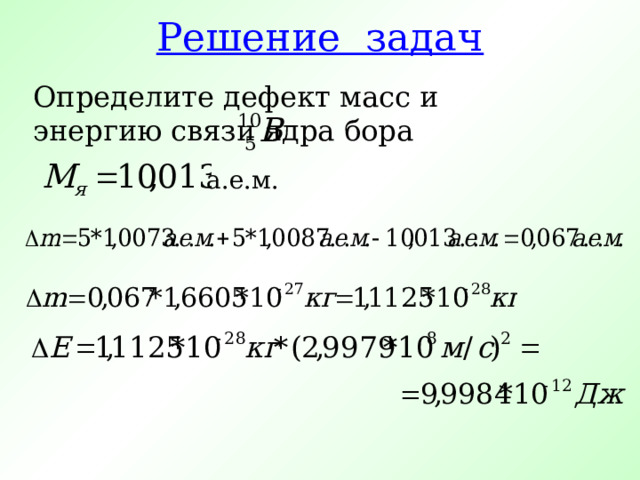 Решение задач Определите дефект масс и энергию связи ядра бора  а.е.м. 