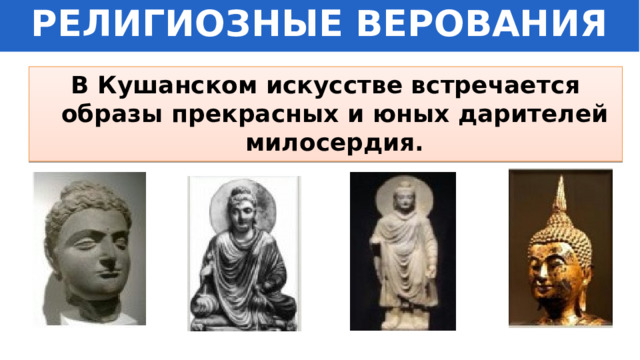 РЕЛИГИОЗНЫЕ ВЕРОВАНИЯ В Кушанском искусстве встречается образы прекрасных и юных дарителей милосердия. 