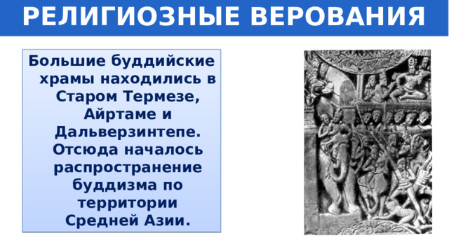 РЕЛИГИОЗНЫЕ ВЕРОВАНИЯ Большие буддийские храмы находились в Старом Термезе, Айртаме и Дальверзинтепе. Отсюда началось распространение буддизма по территории Средней Азии. 
