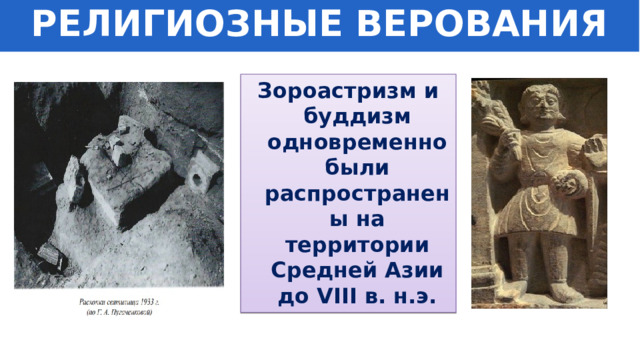 РЕЛИГИОЗНЫЕ ВЕРОВАНИЯ Зороастризм и буддизм одновременно были распространены на территории Средней Азии до VIII в. н.э. 