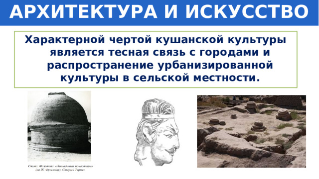 АРХИТЕКТУРА И ИСКУССТВО Характерной чертой кушанской культуры является тесная связь с городами и распространение урбанизированной культуры в сельской местности. 