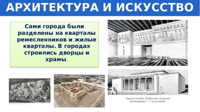 АРХИТЕКТУРА И ИСКУССТВО Сами города были разделены на кварталы ремесленников и жилые кварталы. В городах строились дворцы и храмы . 