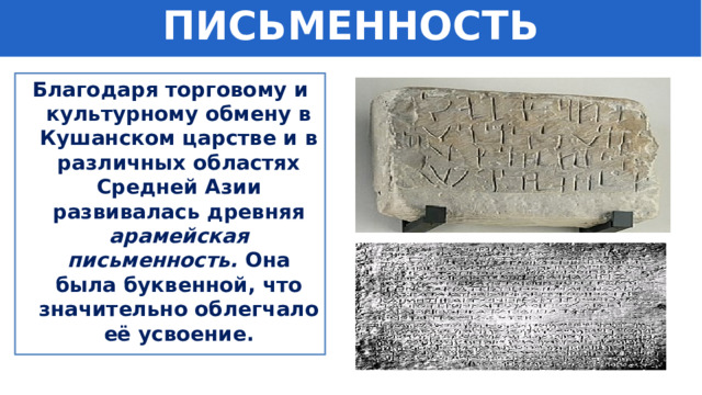 ПИСЬМЕННОСТЬ Благодаря торговому и культурному обмену в Кушанском царстве и в различных областях Средней Азии развивалась древняя арамейская письменность. Она была буквенной, что значительно облегчало её усвоение. 