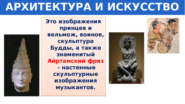 АРХИТЕКТУРА И ИСКУССТВО Это изображения принцев и вельмож, воинов, скульптура Будды, а также знаменитый Айртамский фриз - настенные скульптурные изображения музыкантов. 