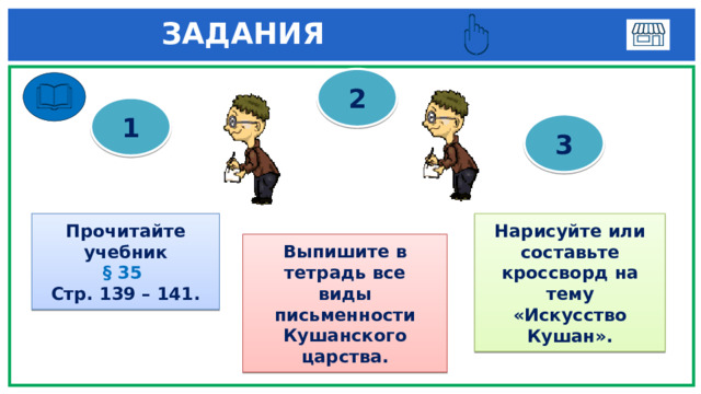  ЗАДАНИЯ 2 1 3 Прочитайте учебник Нарисуйте или составьте кроссворд на тему «Искусство Кушан». § 35  Стр. 139 – 141. Выпишите в тетрадь все виды письменности Кушанского царства. 